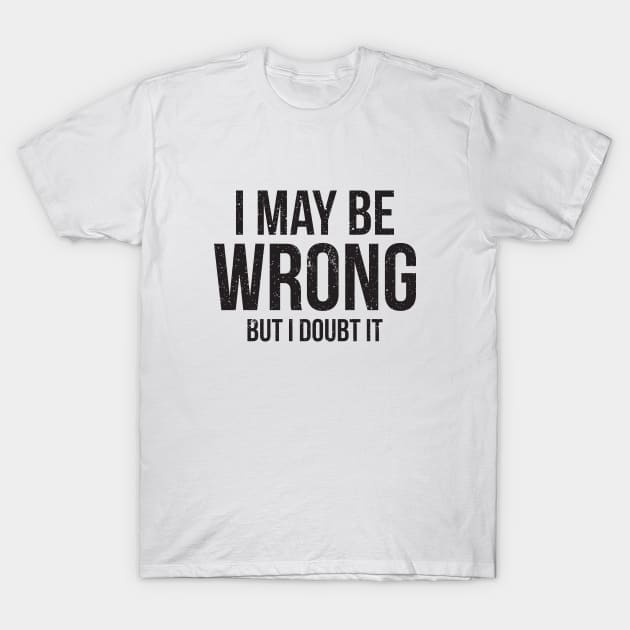 I May Be Wrong But I doubt it funny T-Shirt by RedYolk